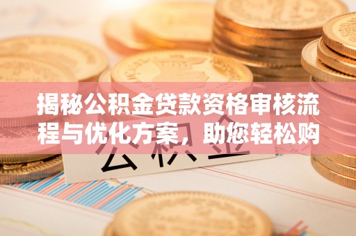 泽州揭秘公积金贷款资格审核流程与优化方案，助您轻松购房