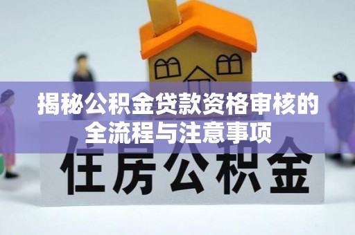 泽州揭秘公积金贷款资格审核的全流程与注意事项
