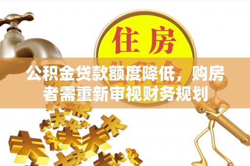 泽州公积金贷款额度降低，购房者需重新审视财务规划