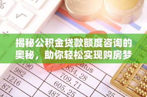 泽州揭秘公积金贷款额度咨询的奥秘，助你轻松实现购房梦想