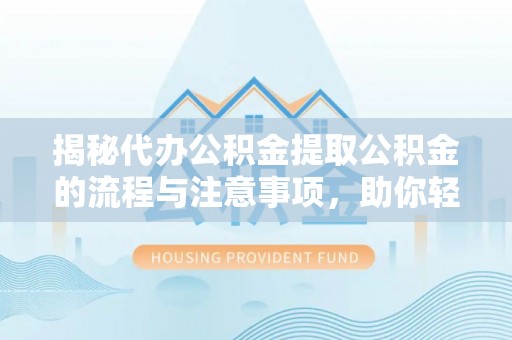 泽州揭秘代办公积金提取公积金的流程与注意事项，助你轻松拿回属于你的钱
