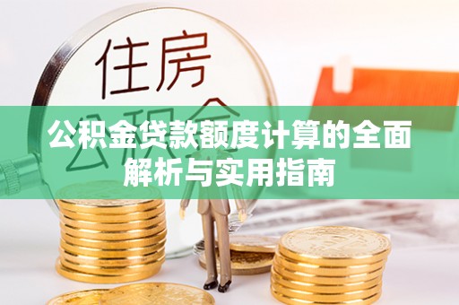 泽州公积金贷款额度计算的全面解析与实用指南