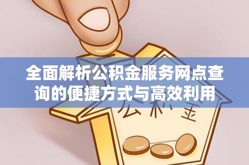 泽州全面解析公积金服务网点查询的便捷方式与高效利用