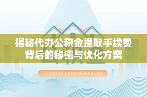泽州揭秘代办公积金提取手续费背后的秘密与优化方案