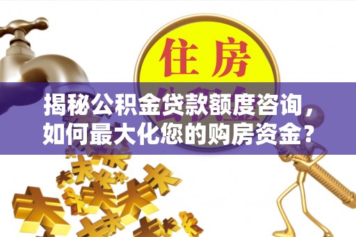泽州揭秘公积金贷款额度咨询，如何最大化您的购房资金？