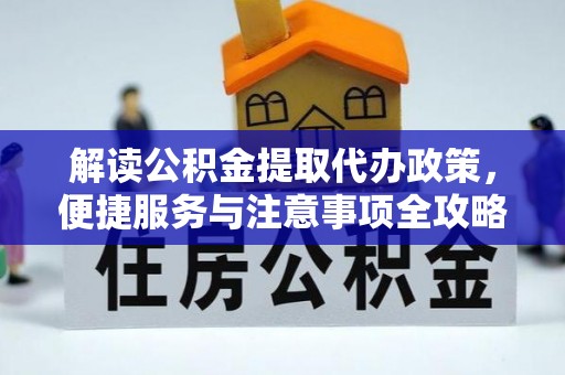 泽州解读公积金提取代办政策，便捷服务与注意事项全攻略