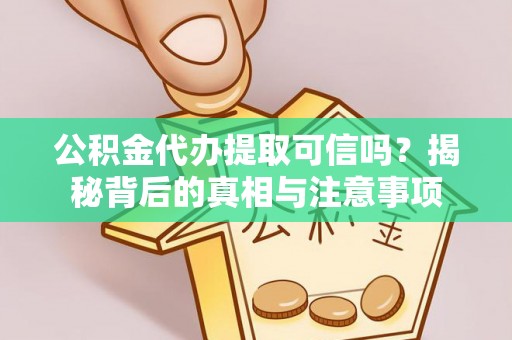 泽州公积金代办提取可信吗？揭秘背后的真相与注意事项