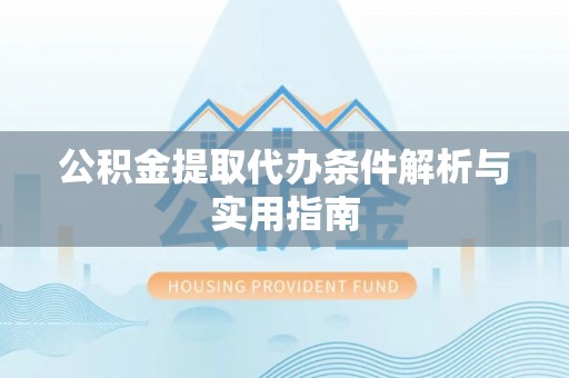 泽州公积金提取代办条件解析与实用指南