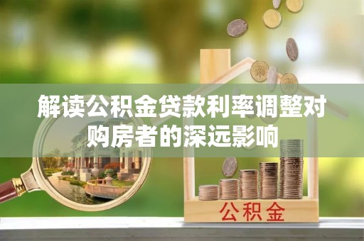 泽州解读公积金贷款利率调整对购房者的深远影响