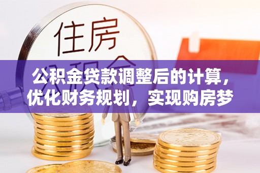 泽州公积金贷款调整后的计算，优化财务规划，实现购房梦想