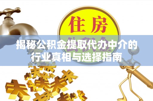 泽州揭秘公积金提取代办中介的行业真相与选择指南