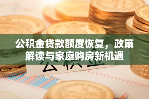 泽州公积金贷款额度恢复，政策解读与家庭购房新机遇