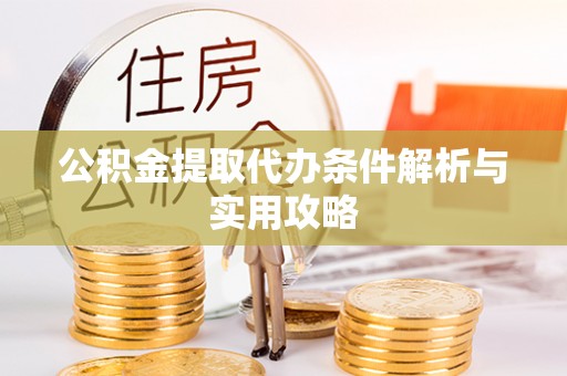 泽州公积金提取代办条件解析与实用攻略