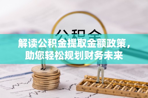泽州解读公积金提取金额政策，助您轻松规划财务未来