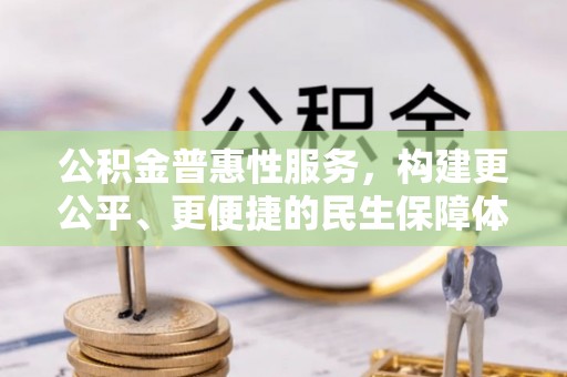 泽州公积金普惠性服务，构建更公平、更便捷的民生保障体系