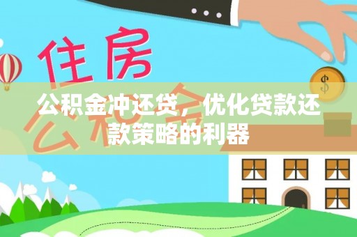 泽州公积金冲还贷，优化贷款还款策略的利器