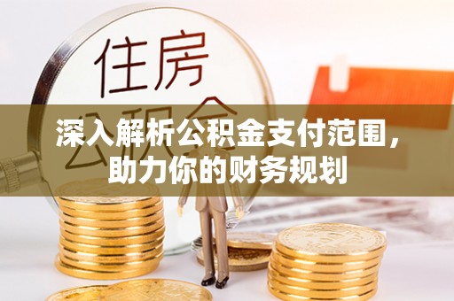 泽州深入解析公积金支付范围，助力你的财务规划