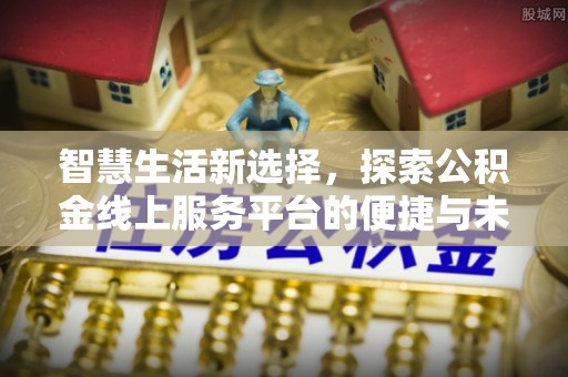 泽州智慧生活新选择，探索公积金线上服务平台的便捷与未来