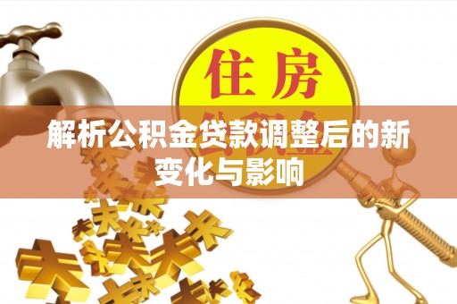 泽州解析公积金贷款调整后的新变化与影响