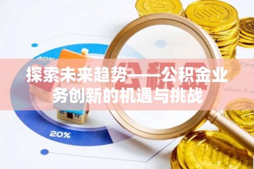 泽州探索未来趋势——公积金业务创新的机遇与挑战