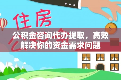 泽州公积金咨询代办提取，高效解决你的资金需求问题