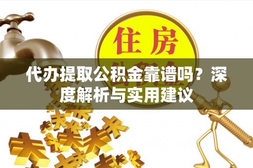 泽州代办提取公积金靠谱吗？深度解析与实用建议