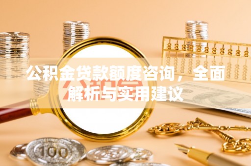 泽州公积金贷款额度咨询，全面解析与实用建议