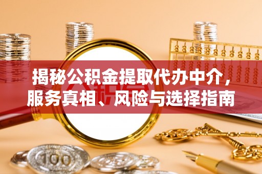 泽州揭秘公积金提取代办中介，服务真相、风险与选择指南