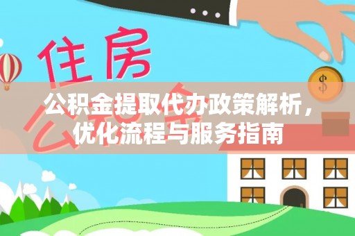 泽州公积金提取代办政策解析，优化流程与服务指南
