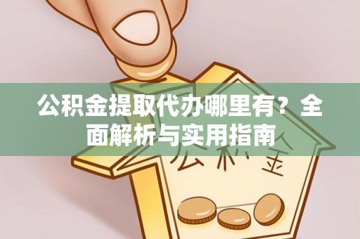 泽州公积金提取代办哪里有？全面解析与实用指南
