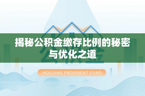 泽州揭秘公积金缴存比例的秘密与优化之道