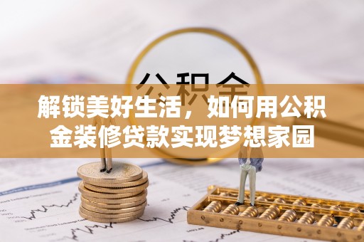泽州解锁美好生活，如何用公积金装修贷款实现梦想家园