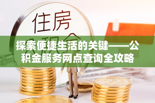 泽州探索便捷生活的关键——公积金服务网点查询全攻略