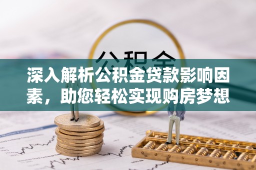 泽州深入解析公积金贷款影响因素，助您轻松实现购房梦想