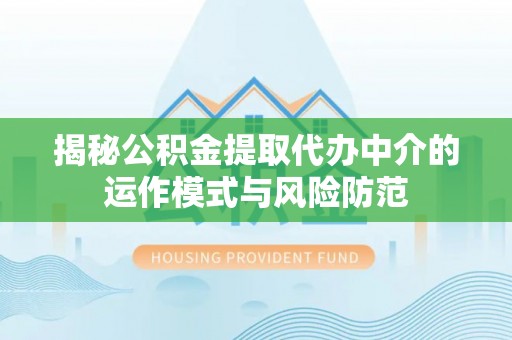 泽州揭秘公积金提取代办中介的运作模式与风险防范
