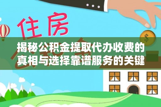 泽州揭秘公积金提取代办收费的真相与选择靠谱服务的关键