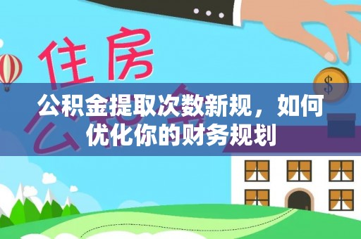泽州公积金提取次数新规，如何优化你的财务规划