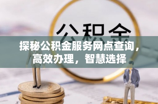 泽州探秘公积金服务网点查询，高效办理，智慧选择