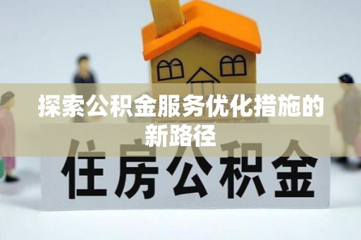 泽州探索公积金服务优化措施的新路径