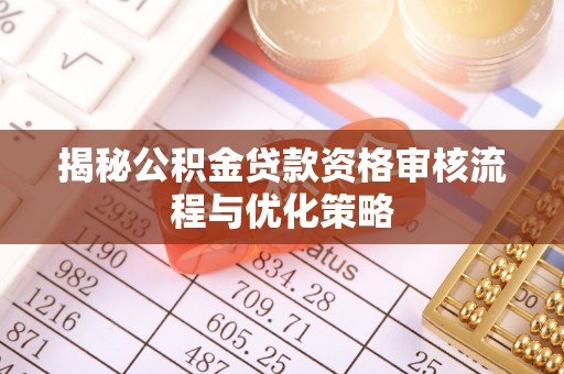 泽州揭秘公积金贷款资格审核流程与优化策略