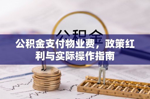 泽州公积金支付物业费，政策红利与实际操作指南