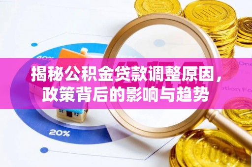 泽州揭秘公积金贷款调整原因，政策背后的影响与趋势