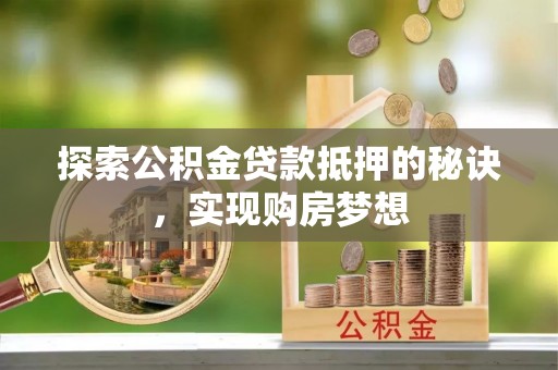 泽州探索公积金贷款抵押的秘诀，实现购房梦想