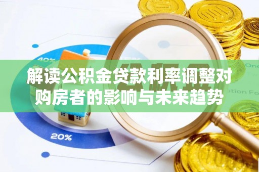 泽州解读公积金贷款利率调整对购房者的影响与未来趋势