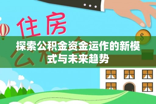 泽州探索公积金资金运作的新模式与未来趋势