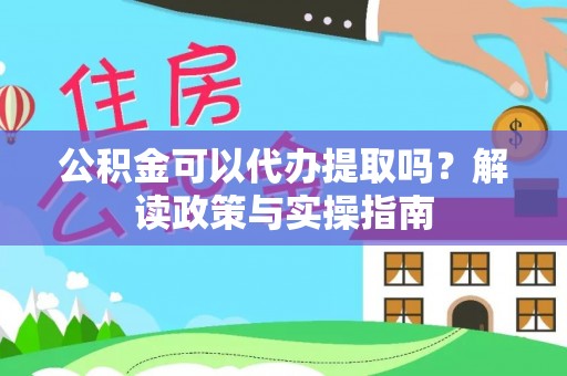 泽州公积金可以代办提取吗？解读政策与实操指南