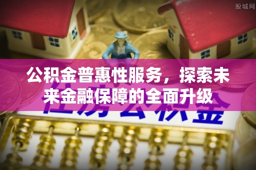 泽州公积金普惠性服务，探索未来金融保障的全面升级
