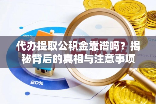 泽州代办提取公积金靠谱吗？揭秘背后的真相与注意事项