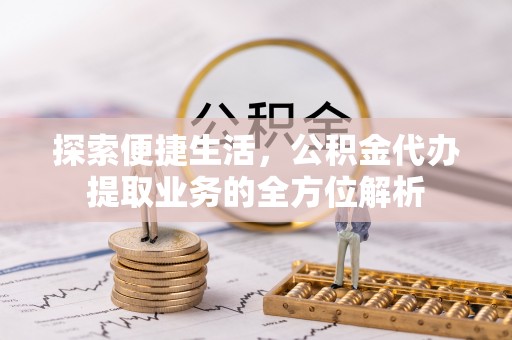 泽州探索便捷生活，公积金代办提取业务的全方位解析