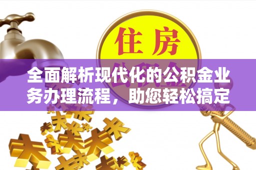 泽州全面解析现代化的公积金业务办理流程，助您轻松搞定每一笔交易